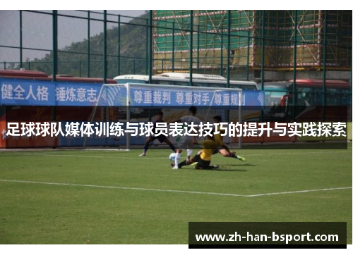 足球球队媒体训练与球员表达技巧的提升与实践探索 足球球队媒体训练与球员表达技巧的提升与实践探索