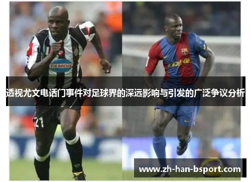 透视尤文电话门事件对足球界的深远影响与引发的广泛争议分析 透视尤文电话门事件对足球界的深远影响与引发的广泛争议分析