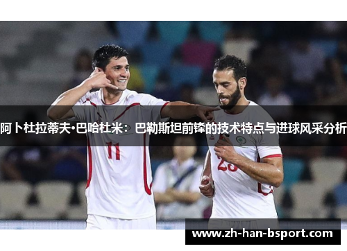 阿卜杜拉蒂夫·巴哈杜米：巴勒斯坦前锋的技术特点与进球风采分析