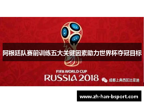 阿根廷队赛前训练五大关键因素助力世界杯夺冠目标 阿根廷队赛前训练五大关键因素助力世界杯夺冠目标