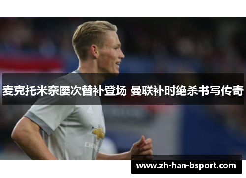 麦克托米奈屡次替补登场 曼联补时绝杀书写传奇