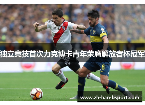 独立竞技首次力克博卡青年荣膺解放者杯冠军 独立竞技首次力克博卡青年荣膺解放者杯冠军